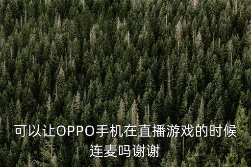 可以让OPPO手机在直播游戏的时候连麦吗谢谢