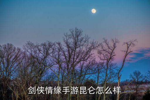 剑侠情缘手游昆仑怎么样