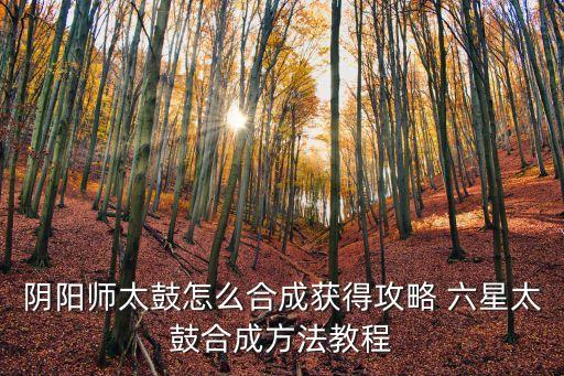 阴阳师太鼓怎么合成获得攻略 六星太鼓合成方法教程
