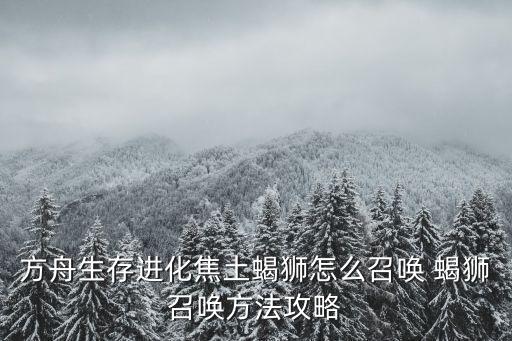 方舟生存进化焦土蝎狮怎么召唤 蝎狮召唤方法攻略