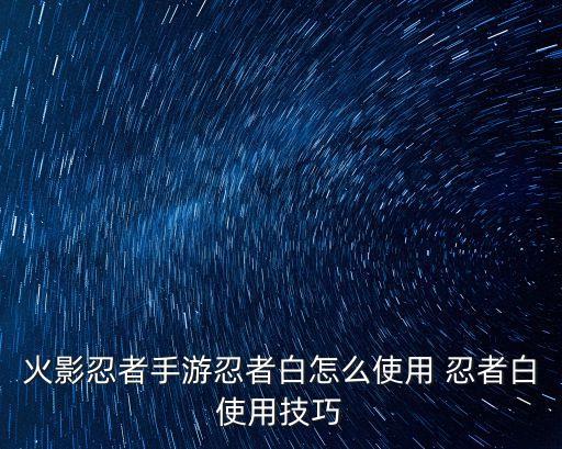 火影忍者手游忍者白怎么使用 忍者白使用技巧