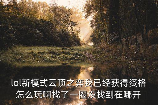 lol新模式云顶之弈我已经获得资格怎么玩啊找了一圈没找到在哪开