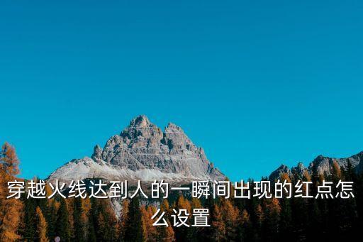 穿越火线手游的红点怎么调，CF怎么开 那个红点
