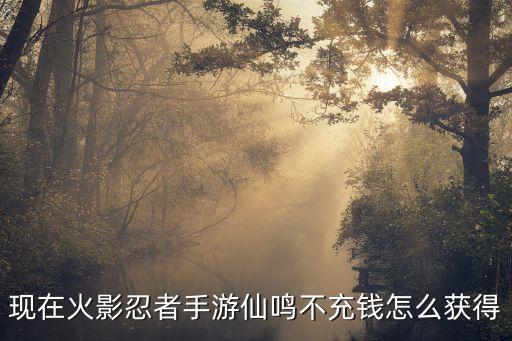 现在火影忍者手游仙鸣不充钱怎么获得