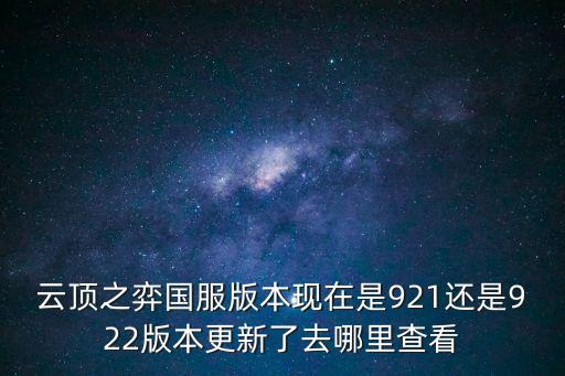 云顶之弈国服版本现在是921还是922版本更新了去哪里查看