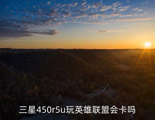 三星450r5u玩英雄联盟会卡吗
