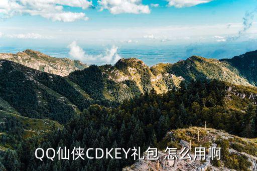 仙迹手游兑换码怎么用，QQ仙侠CDKEY礼包 怎么用啊