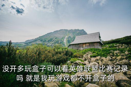 没开多玩盒子可以看英雄联盟比赛记录吗 就是我玩游戏都不开盒子的