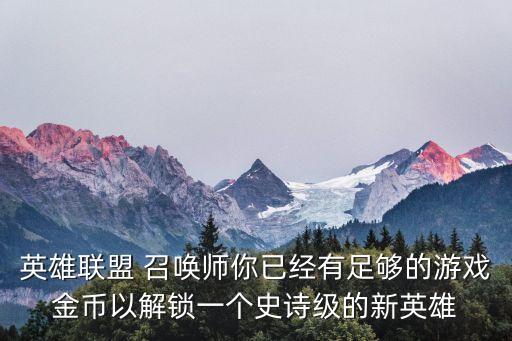 英雄联盟 召唤师你已经有足够的游戏金币以解锁一个史诗级的新英雄