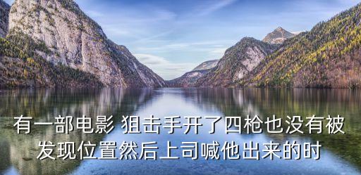 有一部电影 狙击手开了四枪也没有被发现位置然后上司喊他出来的时