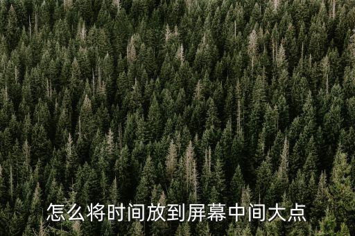 怎么将时间放到屏幕中间大点