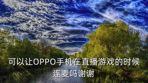 可以让OPPO手机在直播游戏的时候连麦吗谢谢