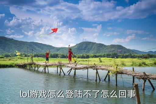 lol手游因地区登入不了怎么办，lol游戏怎么登陆不了怎么回事