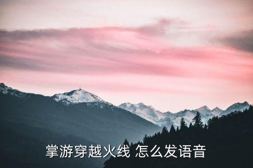 掌游穿越火线 怎么发语音