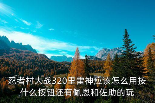 忍者村大战320里雷神应该怎么用按什么按钮还有佩恩和佐助的玩