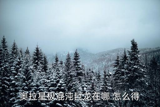 奥拉星极混沌巨龙在哪 怎么得