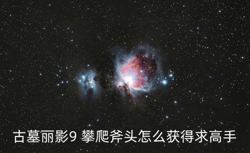古墓丽影9 攀爬斧头怎么获得求高手