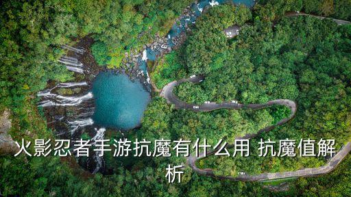 火影忍者手游抗魔有什么用 抗魔值解析