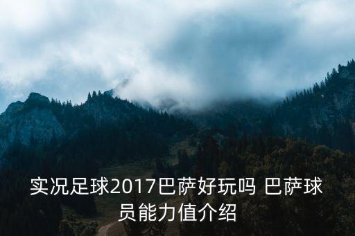 实况手游巴萨球员怎么样，实况足球2017巴萨好玩吗 巴萨球员能力值介绍