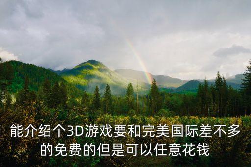 能介绍个3D游戏要和完美国际差不多的免费的但是可以任意花钱