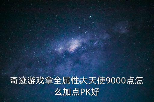 奇迹游戏拿全属性大天使9000点怎么加点PK好