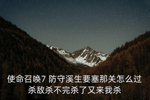 使命召唤7 防守溪生要塞那关怎么过杀敌杀不完杀了又来我杀