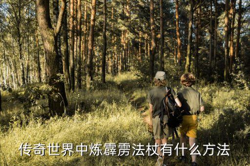 传奇世界手游霹雳法杖怎么获得，传奇世界中炼霹雳法杖有什么方法