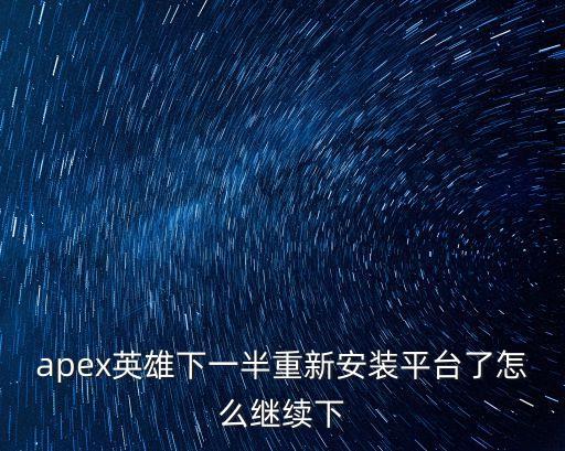 apex英雄下一半重新安装平台了怎么继续下