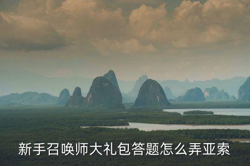 新手召唤师大礼包答题怎么弄亚索