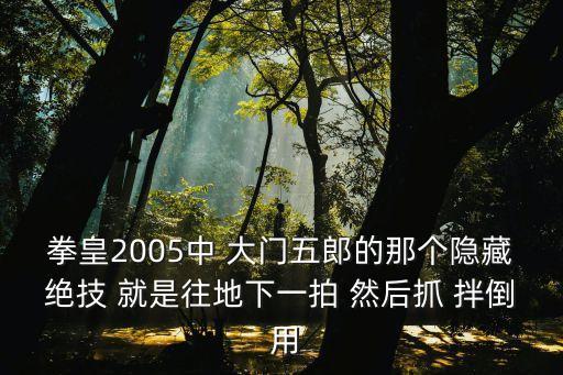 拳皇命运手游中怎么获得大门五郎，拳皇2005中 大门五郎的那个隐藏绝技 就是往地下一拍 然后抓 拌倒 用