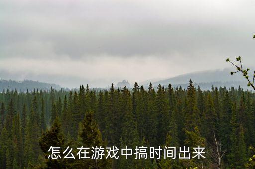 怎么在游戏中搞时间出来