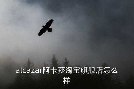 alcazar阿卡莎淘宝旗舰店怎么样