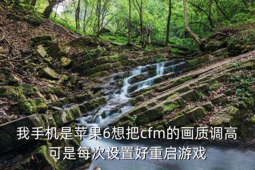 我手机是苹果6想把cfm的画质调高可是每次设置好重启游戏