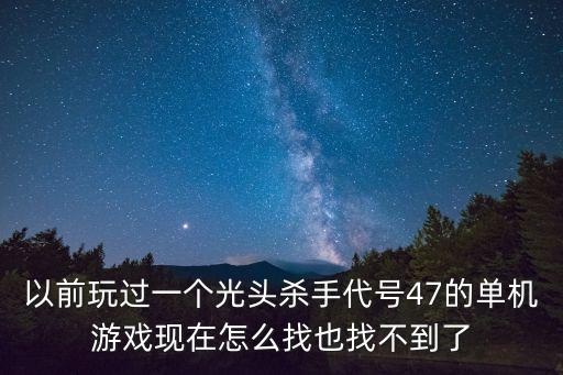 代号47手游怎么汉化，以前玩过一个光头杀手代号47的单机游戏现在怎么找也找不到了