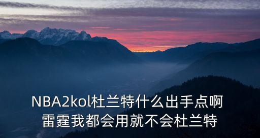 2k手游杜兰特怎么过人，2konline杜兰特金鸡独立后仰怎么用