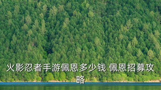 火影忍者手游黄金棺材怎么获得，火影忍者手游佩恩多少钱 佩恩招募攻略