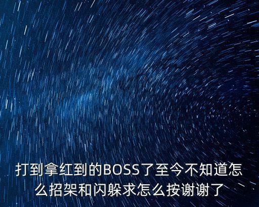 打到拿红到的BOSS了至今不知道怎么招架和闪躲求怎么按谢谢了