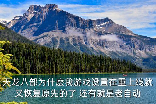 天龙八部为什麽我游戏设置在重上线就又恢复原先的了 还有就是老自动