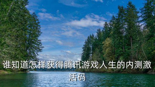 腾讯手游怎么获取内测码，谁知道怎样获得腾讯游戏人生的内测激活码