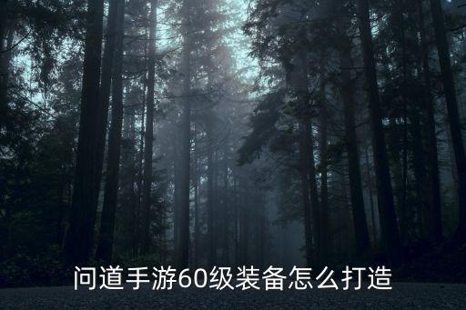 问道手游60级装备怎么打造