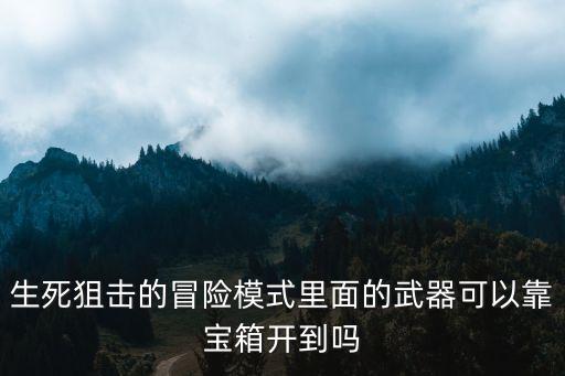 生死狙击的冒险模式里面的武器可以靠宝箱开到吗