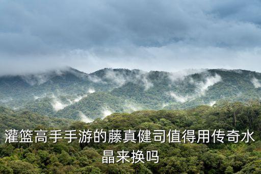 灌篮高手手游的藤真健司值得用传奇水晶来换吗