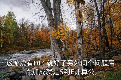 这游戏有DLC就好了另外问个问题属性加成就是S到E计算公