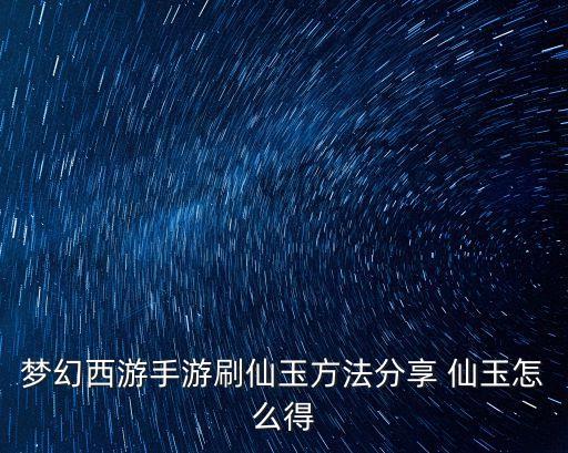 梦幻西游手游刷仙玉方法分享 仙玉怎么得