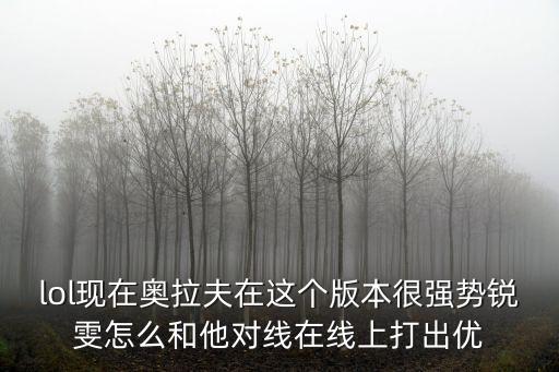 lol现在奥拉夫在这个版本很强势锐雯怎么和他对线在线上打出优