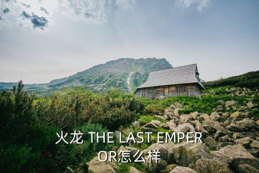 火龙 THE LAST EMPEROR怎么样