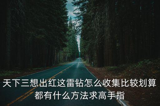 天下3手游怎么获得雷钻，天下三想出红这雷钻怎么收集比较划算都有什么方法求高手指