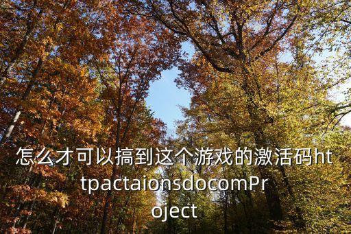 怎么才可以搞到这个游戏的激活码httpactaionsdocomProject