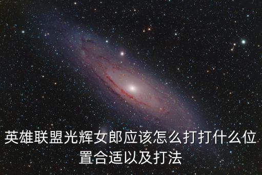英雄联盟光辉女郎应该怎么打打什么位置合适以及打法