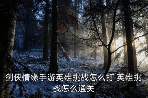 剑侠情缘手游英雄挑战怎么打 英雄挑战怎么通关